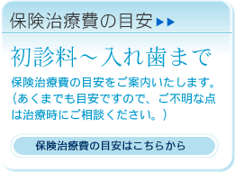 保険治療費の目安/初診料～入れ歯まで：歯の保険治療費の目安をご案内致します。