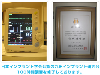 日本インプラント学会公認の九州インプラント研究会100時間講習を修了しております。